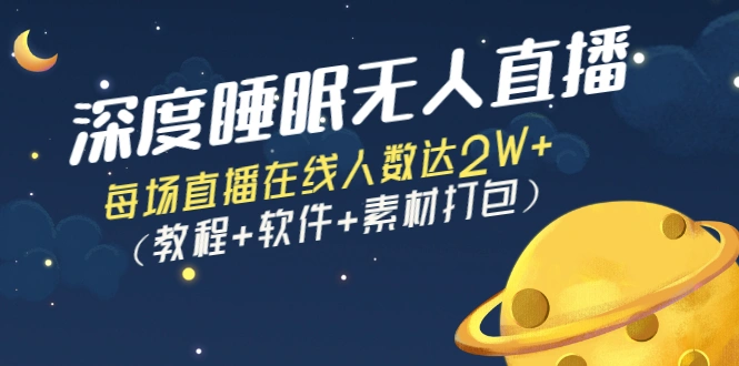 深度睡眠无人直播：每场直播在线人数达2W+（教程+软件+素材打包）-星火微能网