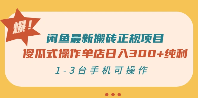 闲鱼最新搬砖正规项目：傻瓜式操作单店日入300+纯利，1-3台手机可操作-星火微能网