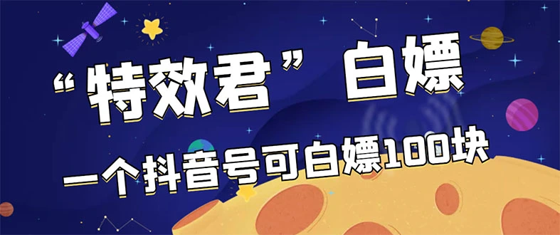 【高端精品】最新特效君白嫖活动，一个抖音号可白嫖100元，多号多撸-星火微能网