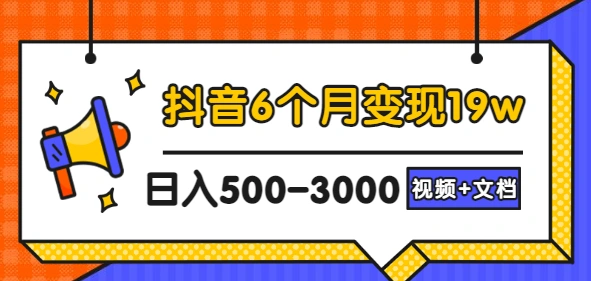 抖音6个月变现19w，日入500-3000，完整版实操攻略教程（视频+文档）-星火微能网