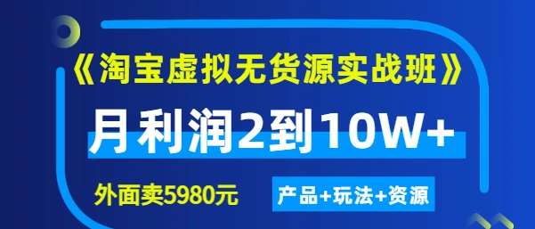程哥《淘宝虚拟无货源实战班》线上第四期：月利润2到10W+（产品+玩法+资源)-星火微能网