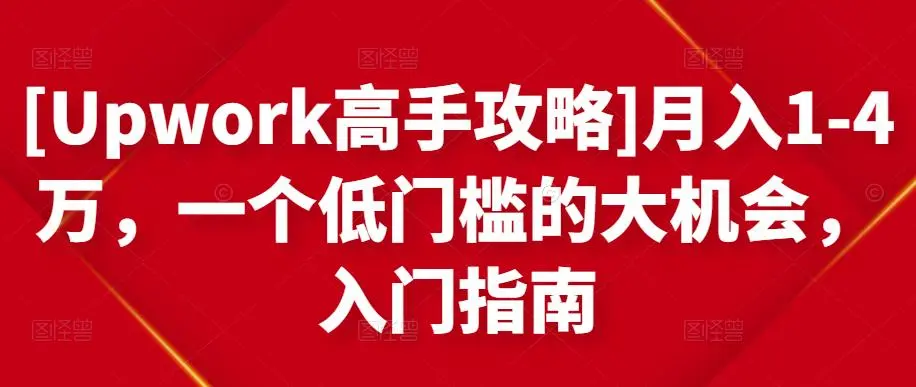 [Upwork高手攻略]月入1-4万，一个低门槛的大机会，入门指南-星火微能网