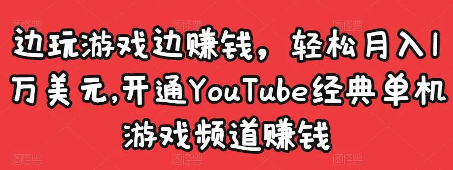 边玩游戏边赚钱，轻松月入1万美元，开通YouTube经典单机游戏频道赚钱-星火微能网