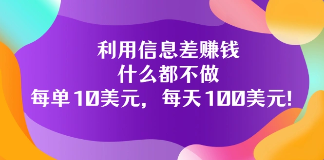 利用信息差赚钱：什么都不做，每单10美元，每天100美元-星火微能网