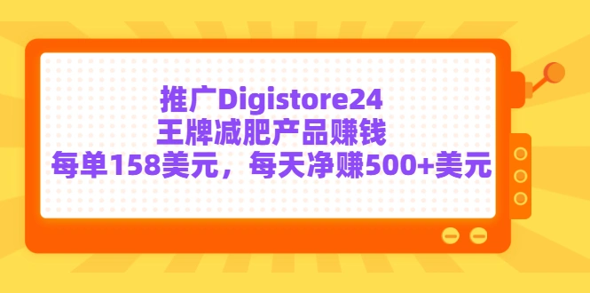 推广Digistore24王牌减肥产品赚钱，每单158美元，每天净赚500+美元-星火微能网