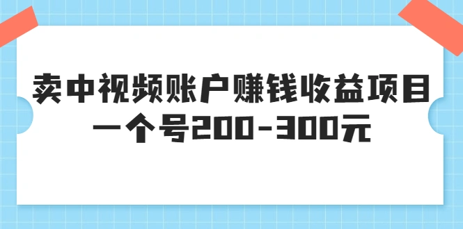 某599元收费培训：卖中视频账户赚钱收益项目，一个号200-300元-星火微能网