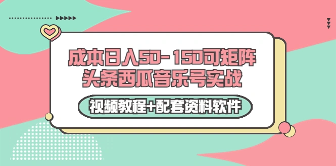 0成本日入50-150可矩阵头条西瓜音乐号实战（视频教程+配套资料软件）-星火微能网