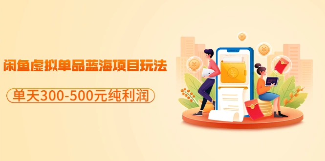 分享闲鱼虚拟单品蓝海项目玩法，单天300-500元纯利润很容易-星火微能网