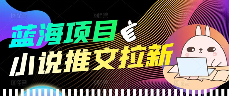 【高端精品】外面收费6880的小说推文拉新项目，个人工作室可批量做-星火微能网