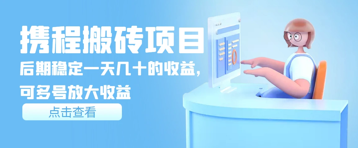 携程搬砖项目，后期稳定一天几十的收益，可多号放大收益-星火微能网