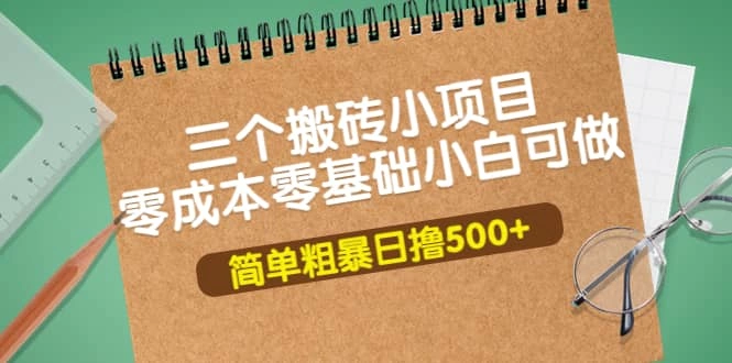 三个搬砖小项目，零成本零基础小白简单粗暴轻松日撸500-星火微能网