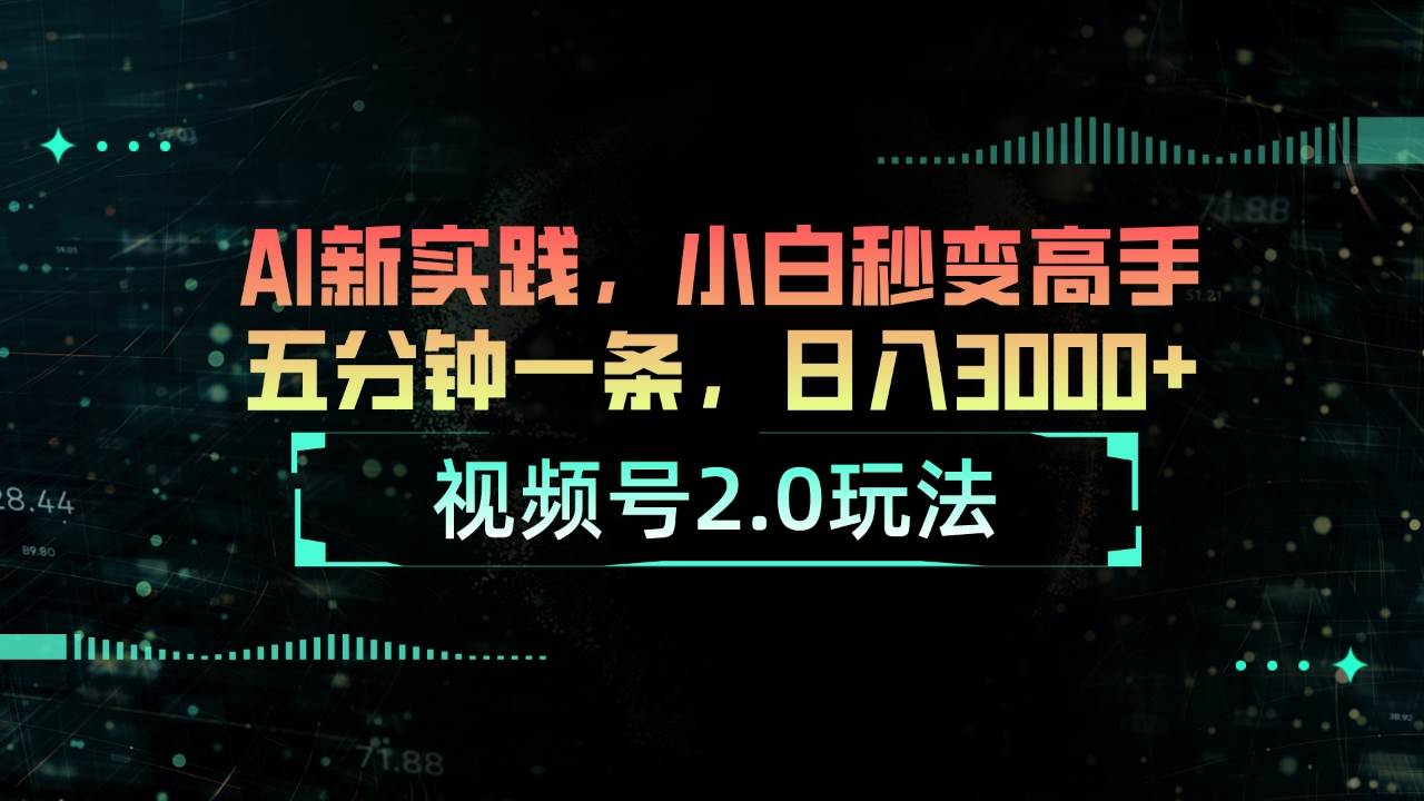 视频号2.0玩法 AI新实践，小白秒变高手五分钟一条，日入3000+-星火微能网
