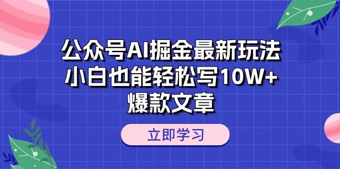 公众号AI掘金最新玩法，小白也能轻松写10W+爆款文章-星火微能网