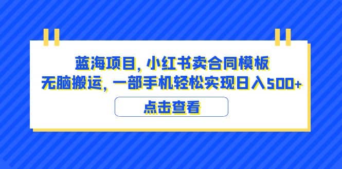 蓝海项目 小红书卖合同模板 无脑搬运 一部手机日入500 （教程 4000份模板）-星火微能网