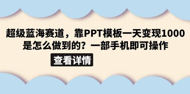 超级蓝海赛道，靠PPT模板一天变现1000是怎么做到的（教程 99999份PPT模板）-星火微能网