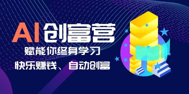 AI学习创富营-AI时代，赋能你终身学习、快乐赚钱、自动创富-星火微能网