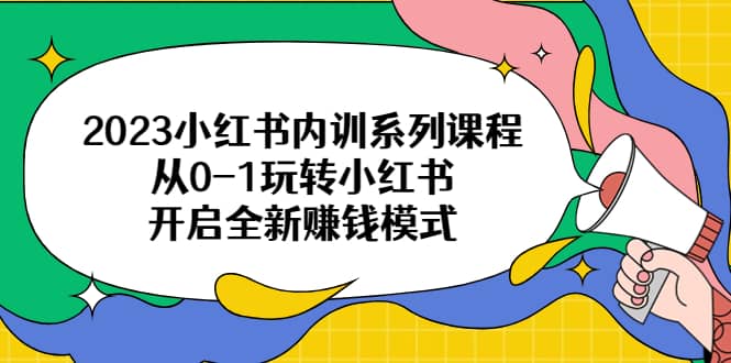 小红书内训系列课程，从0-1玩转小红书，开启全新赚钱模式-星火微能网