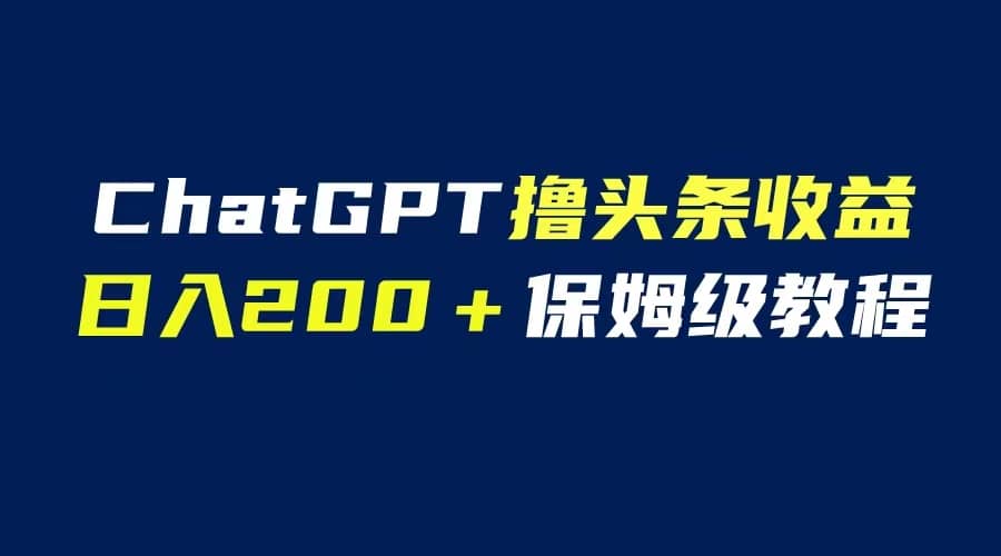 GPT解放双手撸头条收益，日入200保姆级教程，自媒体小白无脑操作-星火微能网