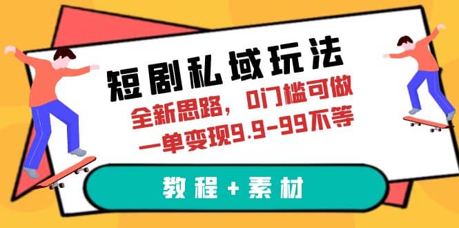 短剧私域玩法，全新思路，0门槛可做，一单变现9.9-99不等（教程 素材）-星火微能网