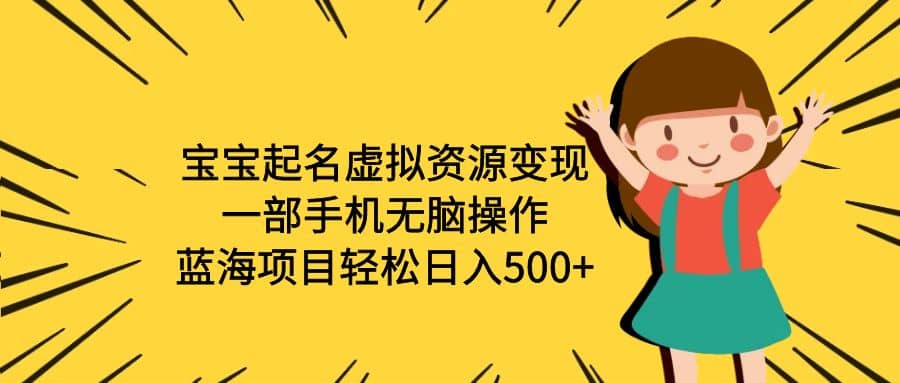 宝宝起名虚拟资源变现，一部手机无脑操作，蓝海项目轻松日入500 （附软件）-星火微能网