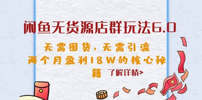 闲鱼无货源店群玩法6.0，无需囤货，无需引流，两个月盈利18W的核心秘籍-星火微能网