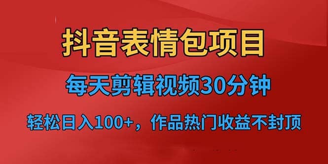 抖音表情包项目，每天剪辑表情包上传短视频平台，日入3位数 已实操跑通-星火微能网