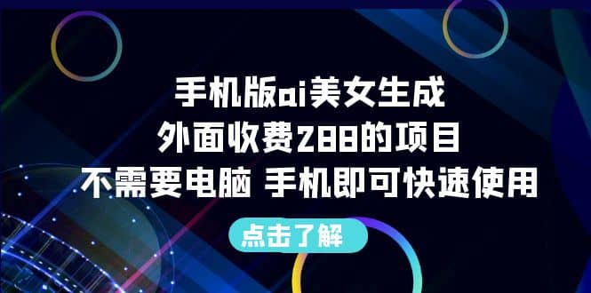 手机版ai美女生成-外面收费288的项目，不需要电脑，手机即可快速使用-星火微能网