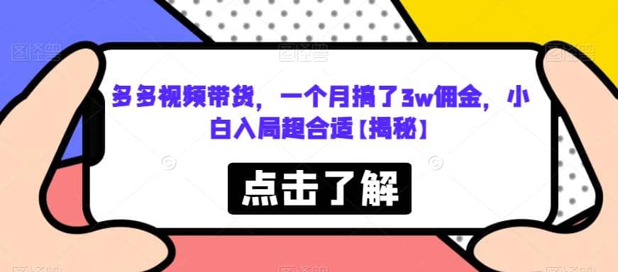 多多视频带货，一个月搞了3w佣金，小白入局超合适【揭秘】-星火微能网