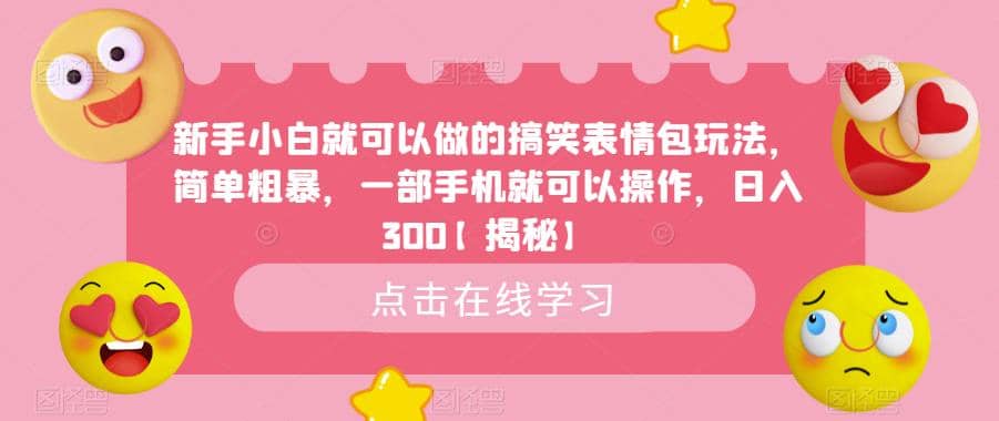 新手小白就可以做的搞笑表情包玩法，简单粗暴，一部手机就可以操作，日入300【揭秘】-星火微能网