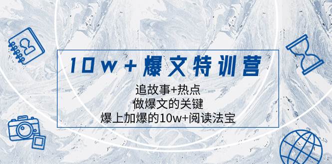 10w 爆文特训营，追故事 热点，做爆文的关键 爆上加爆的10w 阅读法宝-星火微能网