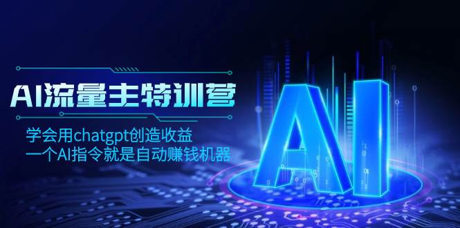 AI流量主训练营，学会用chatgpt创造收益，一个AI指令就是自动赚钱机器-星火微能网