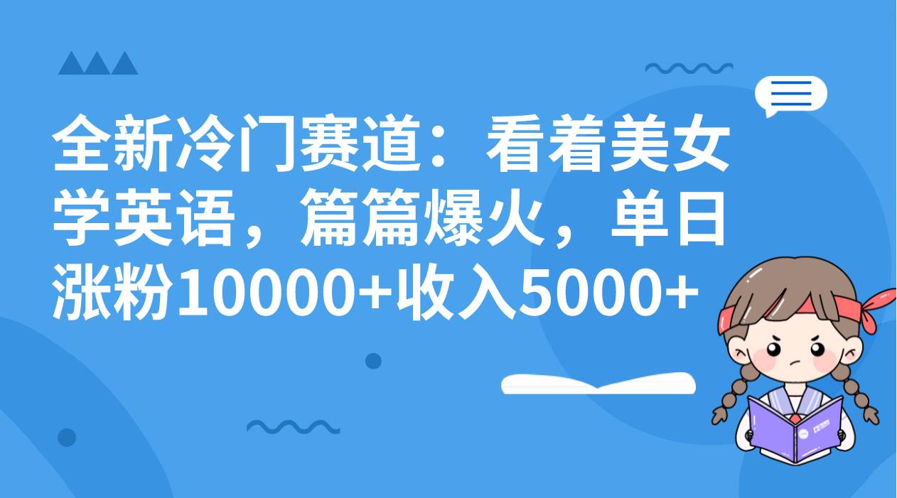 全新冷门赛道：看着美/女学英语，篇篇爆火，单日涨粉10000 收入5000-星火微能网