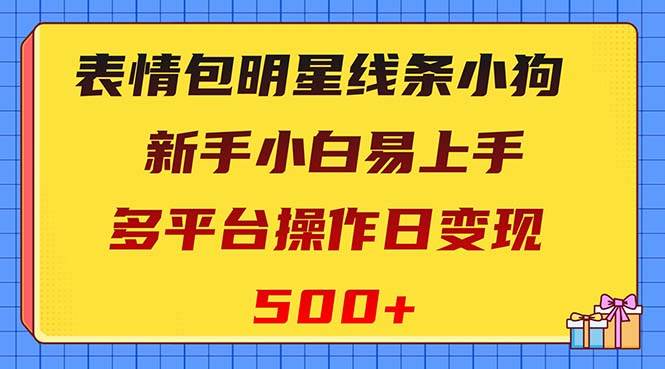 表情包明星线条小狗变现项目，小白易上手多平台操作日变现500-星火微能网