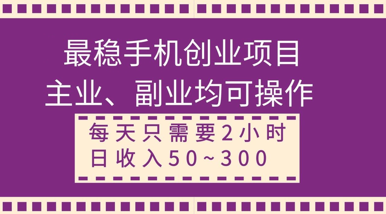 最稳手机创业项目，主业、副业均可操作，每天只需2小时，日收入50~300-星火微能网