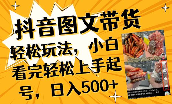 抖音图文带货轻松玩法，小白看完轻松上手起号，日入500-星火微能网