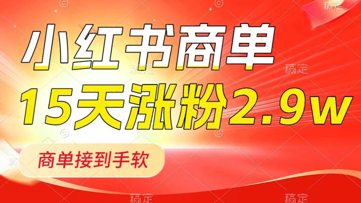 小红书商单最新玩法，新号15天2.9w粉，商单接到手软，1分钟一篇笔记-星火微能网