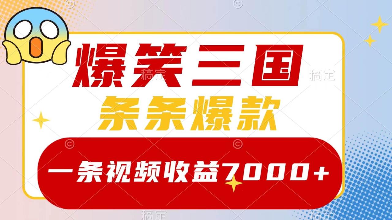 爆笑三国，一条视频收益7000 ，条条爆款，5分钟一个原创视频，多种变现方式-星火微能网
