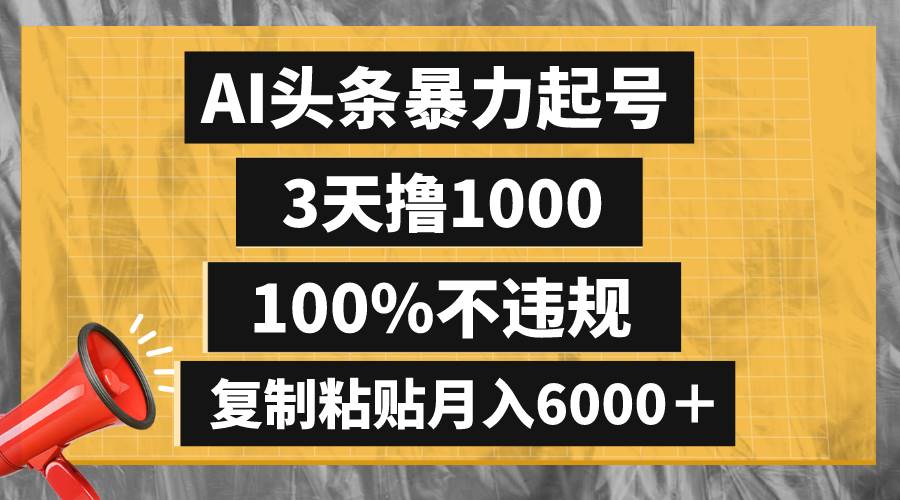 AI头条暴力起号，3天撸1000,100%不违规，复制粘贴月入6000＋-星火微能网