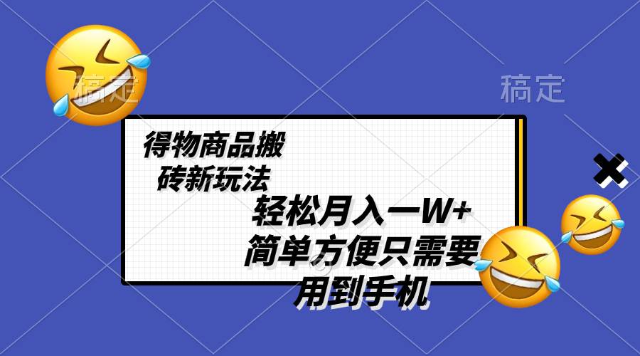 轻松月入一W ，得物商品搬砖新玩法，简单方便 一部手机即可 不需要剪辑制作-星火微能网