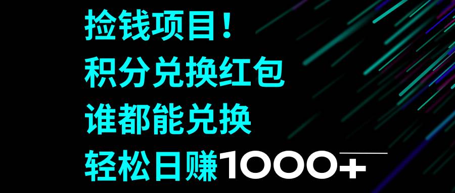 捡钱项目！积分兑换红包，谁都能兑换，轻松日赚1000-星火微能网