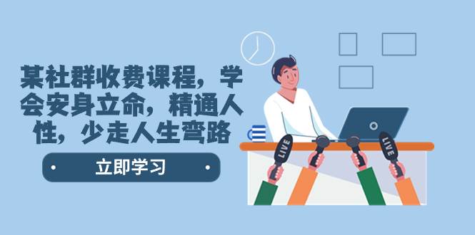 某社群收费课程，学会安身立命，精通人性，少走人生弯路（77节课）-星火微能网