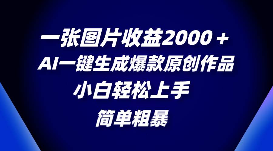 一张图片收益2000＋，AI一键生成爆款原创作品，简单粗暴，小白轻松上手-星火微能网
