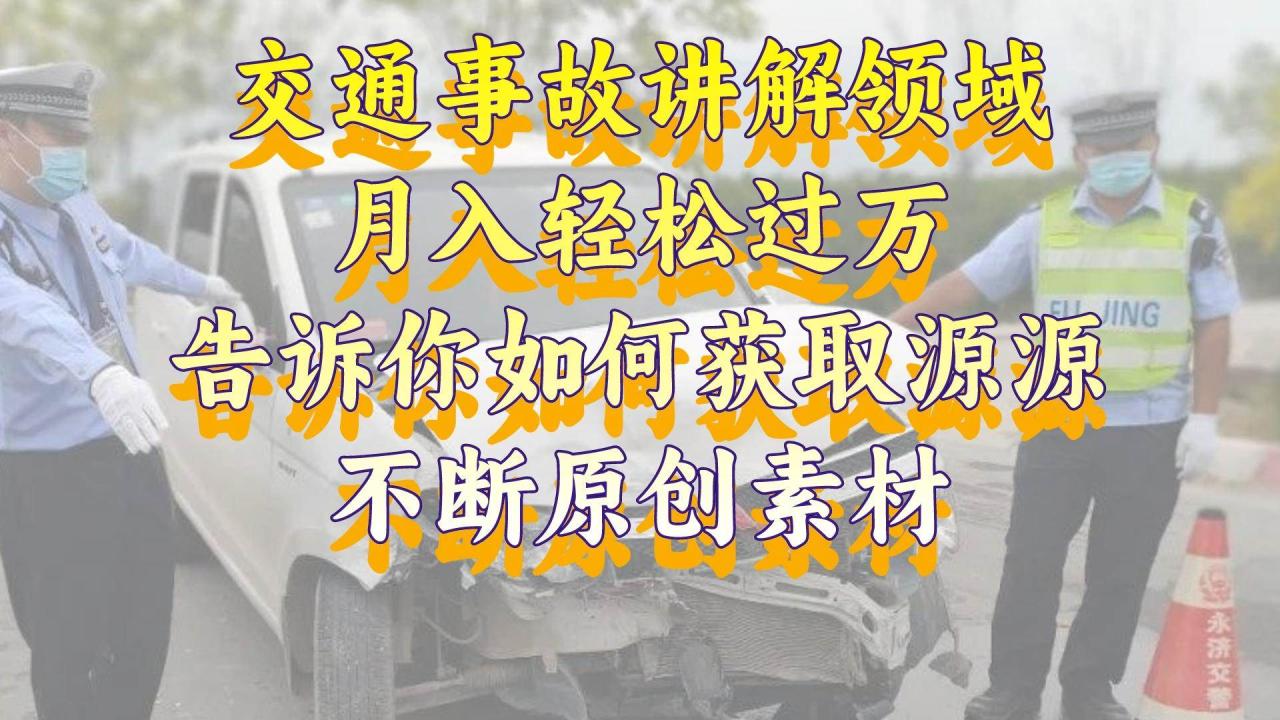 交通事故讲解领域，月入轻松过万，告诉你如何获取源源不断原创素材，视频号中视频收益高-星火微能网