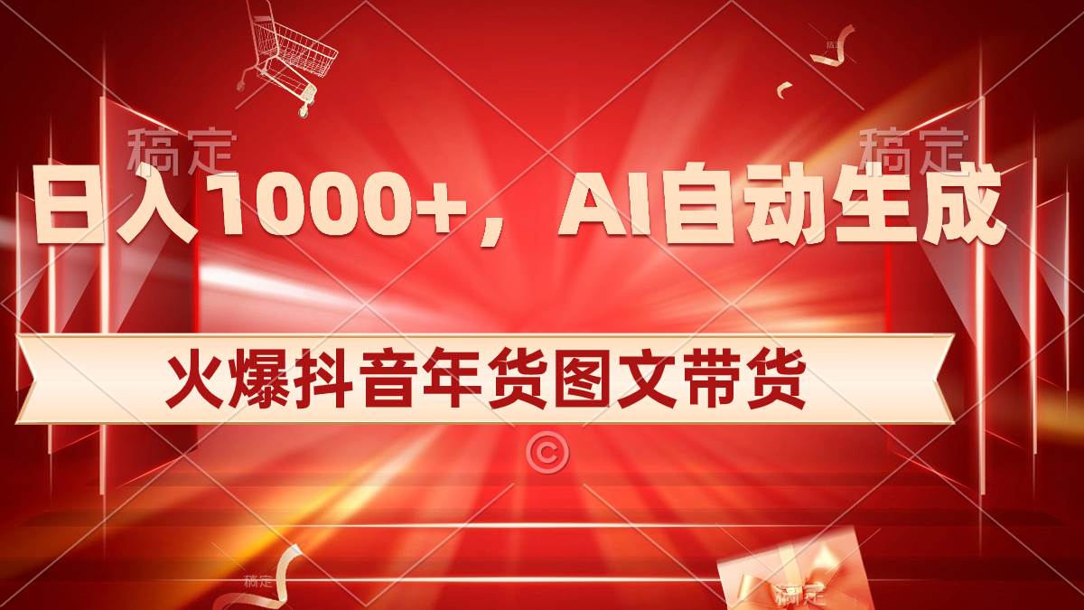 日入1000 火爆抖音年货图文带货，AI自动生成自己的年货原创图文-星火微能网