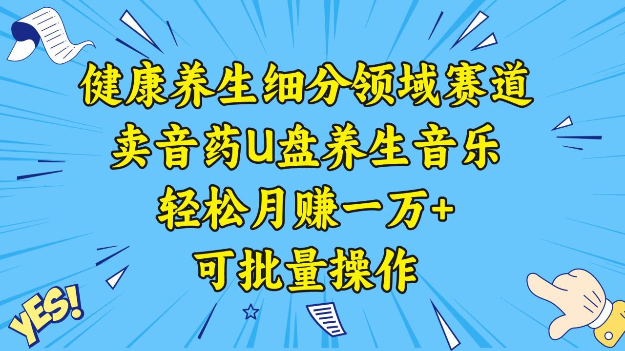 健康养生细分领域赛道，卖音药U盘养生音乐，轻松月赚一万 ，可批量操作-星火微能网