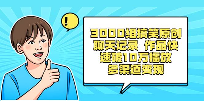 3000组搞笑原创聊天记录 作品快速破10万播放 多渠道变现-星火微能网