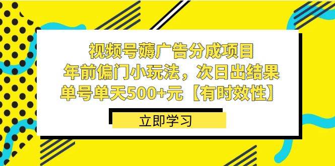 视频号薅广告分成项目，年前偏门小玩法，次日出结果，单号单天500 元【有时效性】-星火微能网