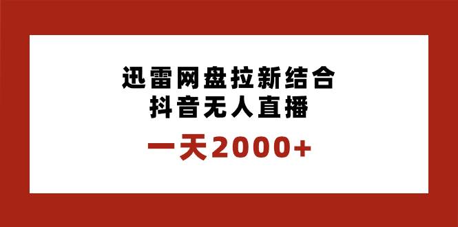 一天2000 迅雷网盘拉新结合抖音无人直播，独创玩法保姆级教学-星火微能网