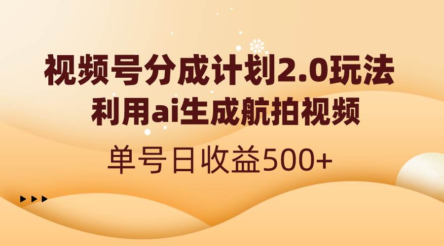 视频号分成计划2.0，利用ai生成航拍视频，单号日收益500-星火微能网