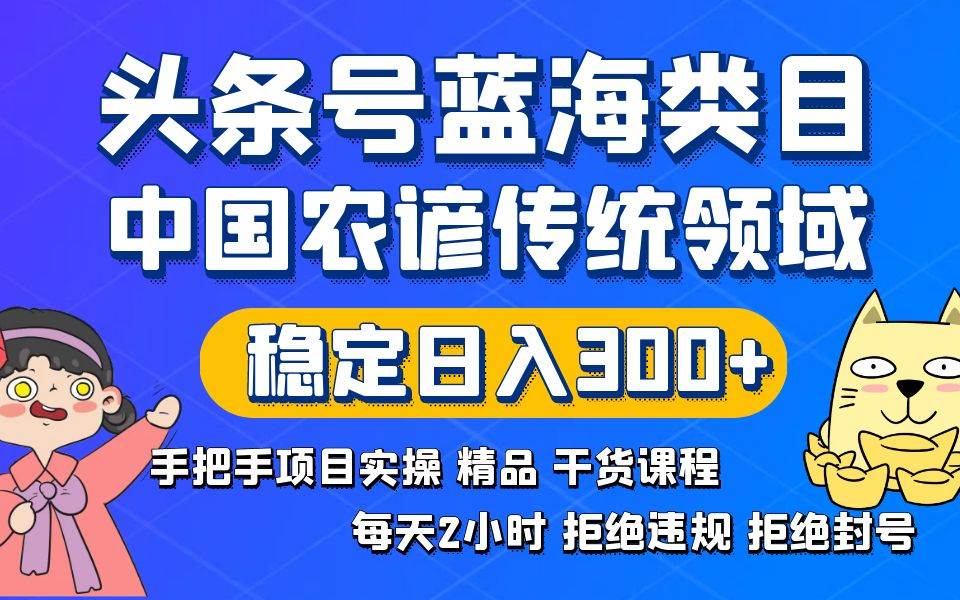 头条号蓝海类目传统和农谚领域实操精品课程拒绝违规封号稳定日入300-星火微能网